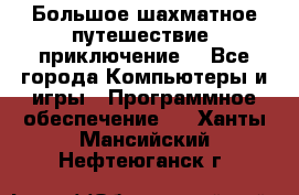 Большое шахматное путешествие (приключение) - Все города Компьютеры и игры » Программное обеспечение   . Ханты-Мансийский,Нефтеюганск г.